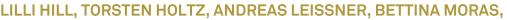 LILLI HILL, TORSTEN HOLTZ, ANDREAS LEISSNER, BETTINA MORAS, LILLI HILL, TORSTEN HOLTZ, ANDREAS LEISSNER, BETTINA MORAS,