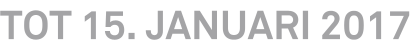 TOT 15. JANUARI 2017 TOT 15. JANUARI 2017