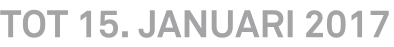 TOT 15. JANUARI 2017 TOT 15. JANUARI 2017